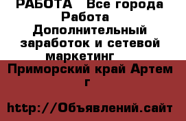 РАБОТА - Все города Работа » Дополнительный заработок и сетевой маркетинг   . Приморский край,Артем г.